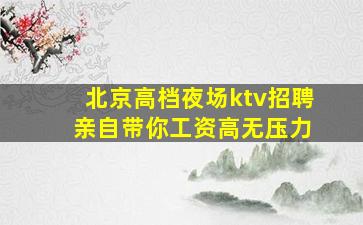 北京高档夜场ktv招聘 亲自带你工资高无压力